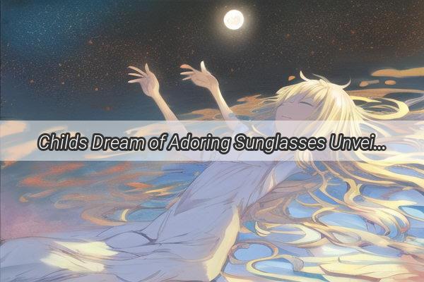 Childs Dream of Adoring Sunglasses Unveils Hidden Meanings and Intriguing Insights